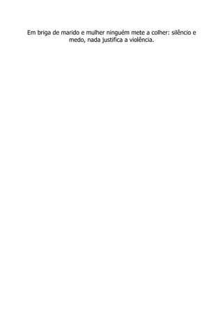 Em briga de marido e mulher ninguém mete a colher: silêncio e
              medo, nada justifica a violência.
 