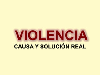 VIOLENCIA 
CAUSA Y SOLUCIÓN REAL 
 