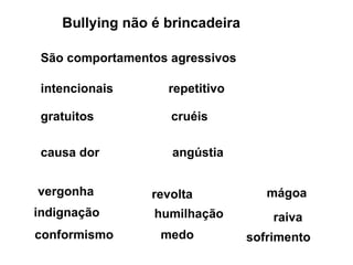 Bullying não é brincadeira  São comportamentos agressivos intencionais repetitivo gratuitos causa dor vergonha angústia humilhação revolta conformismo mágoa raiva sofrimento cruéis indignação medo 