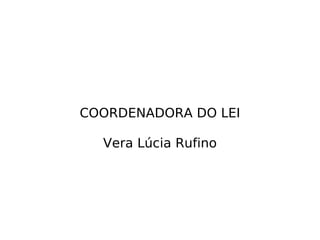 COORDENADORA DO LEI Vera Lúcia Rufino 