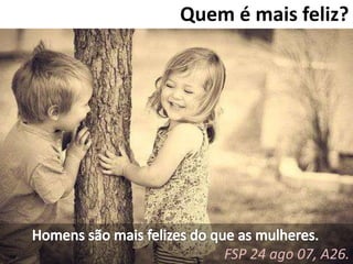 Quem é mais feliz? 
FSP 24 ago 07, A26. 
 