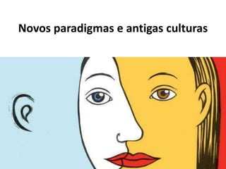 Novos paradigmas e antigas culturas 
 