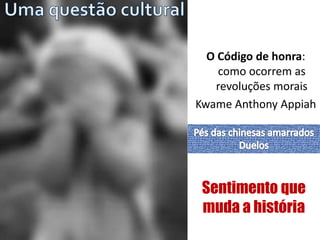 O Código de honra: 
como ocorrem as 
revoluções morais 
Kwame Anthony Appiah 
Sentimento que 
muda a história 
 
