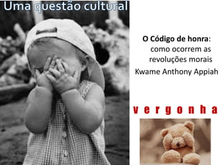 O Código de honra: 
como ocorrem as 
revoluções morais 
Kwame Anthony Appiah 
v e r g o n h a 
 