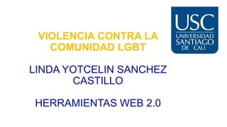 VIOLENCIA CONTRA LA
COMUNIDAD LGBT
LINDA YOTCELIN SANCHEZ
CASTILLO
HERRAMIENTAS WEB 2.0
 