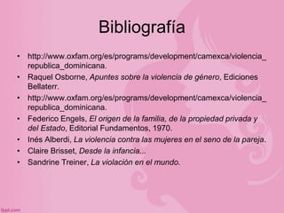 Bibliografía
• http://www.oxfam.org/es/programs/development/camexca/violencia_
republica_dominicana.
• Raquel Osborne, Apu...