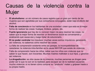 Causas de la violencia contra la
Mujer
• El alcoholismo: un sin número de casos registra que un gran por ciento de las
muj...