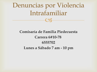 Denuncias por Violencia
Intrafamiliar



Comisaría de Familia Piedecuesta
Carrera 6#10-78
6555702
Lunes a Sábado 7 am - 10 pm

 