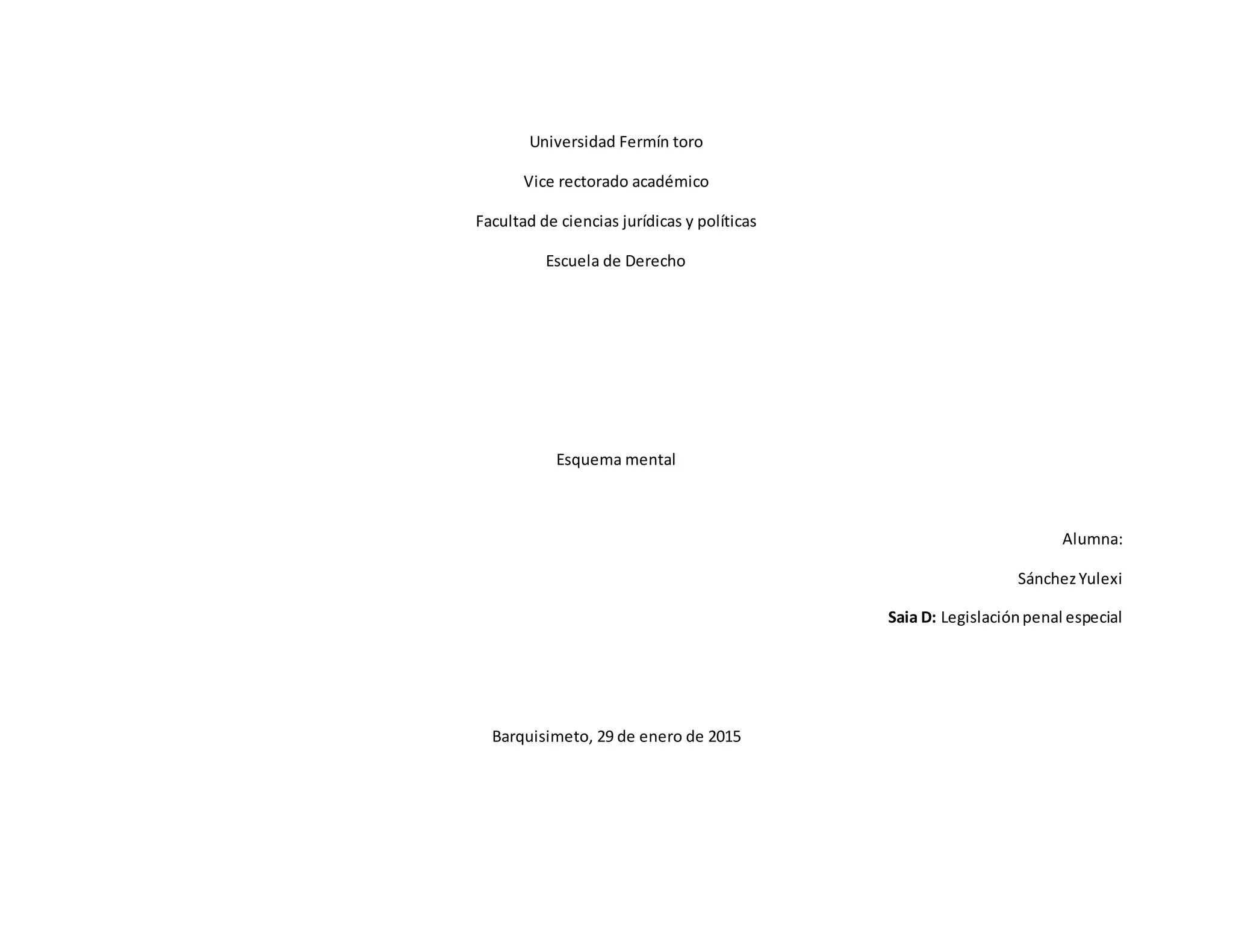 Universidad Fermín toro
Vice rectorado académico
Facultad de ciencias jurídicas y políticas
Escuela de Derecho
Esquema mental
Alumna:
SánchezYulexi
Saia D: Legislaciónpenal especial
Barquisimeto, 29 de enero de 2015