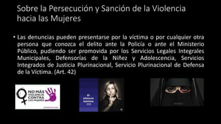 Sobre la Persecución y Sanción de la Violencia
hacia las Mujeres
• Las denuncias pueden presentarse por la víctima o por c...