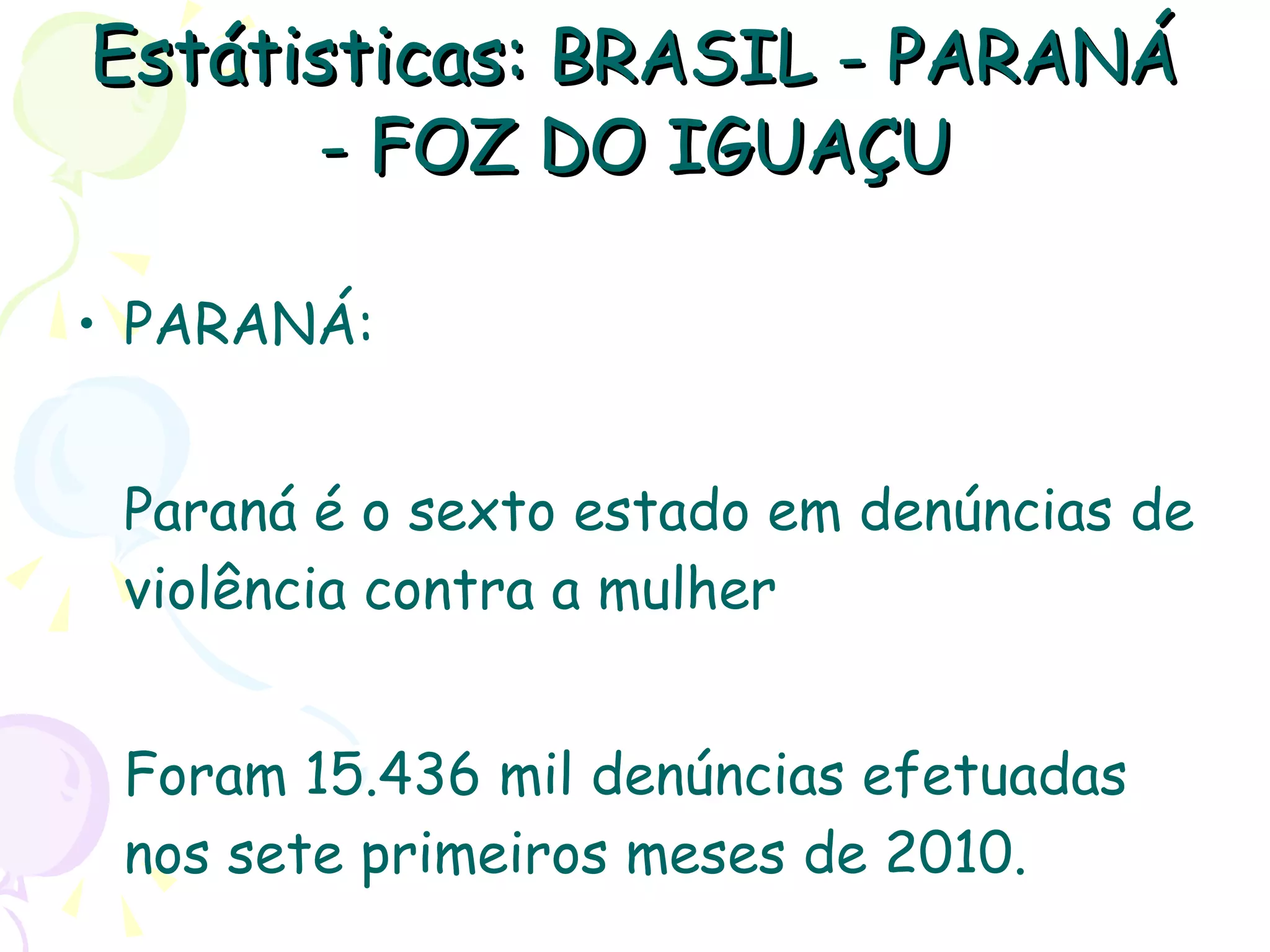 Estátisticas:  BRASIL - PARANÁ - FOZ DO IGUAÇU PARANÁ: Paraná é o sexto estado em denúncias de violência contra a mulher Foram 15.436 mil denúncias efetuadas nos sete primeiros meses de 2010.   