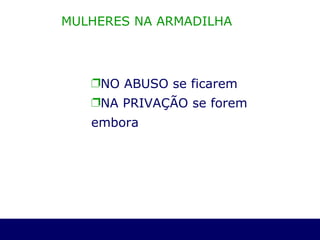 MULHERES NA ARMADILHA NO ABUSO se ficarem  NA PRIVAÇÃO se forem embora 