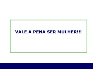 VALE A PENA SER MULHER!!! 