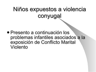 Niños expuestos a violencia conyugal Presento a continuación los problemas infantiles asociados a la exposición de Conflicto Marital Violento  