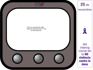25 de
                                novembre




 Para ver esta película, debe
disponer de QuickTime™ y de
       un descompresor .




                                    dia
                                 interna
                                cional de
                                  la NO
                                violència
                                contra la
                                   dona
 