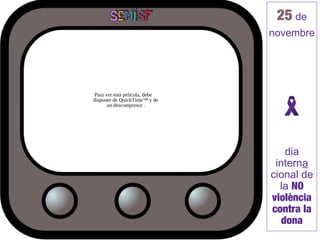 25 de
                               novembre




Para ver esta película, debe
disponer de QuickTime™ y de
      un descompresor .




                                   dia
                                interna
                               cional de
                                 la NO
                               violència
                               contra la
                                  dona
 