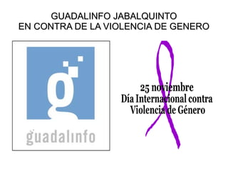 GUADALINFO JABALQUINTOGUADALINFO JABALQUINTO
EN CONTRA DE LA VIOLENCIA DE GENEROEN CONTRA DE LA VIOLENCIA DE GENERO
 