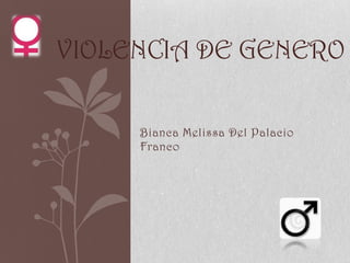 VIOLENCIA DE GENERO

     Bianca Melissa Del Palacio
     Franco
 