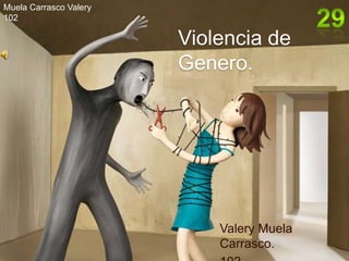 Muela Carrasco Valery
102

                        Violencia de
                        Genero.




                            Valery Muela
                            Carrasco.
 