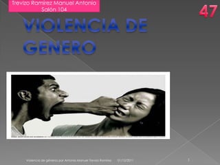Trevizo Ramírez Manuel Antonio
           Salón 104




     Violencia de géneros por Antonio Manuel Trevizo Ramírez   01/12/2011   1
 