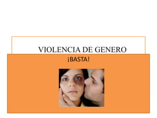 VIOLENCIA DE GENERO
¡BASTA!
 