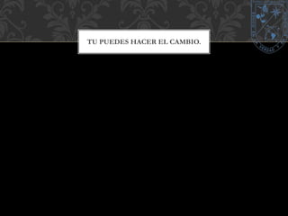 TU PUEDES HACER EL CAMBIO. 

