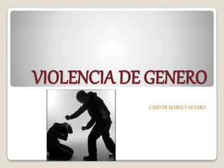 VIOLENCIA DE GENERO
CASO DE MARIA Y ALVARO
 