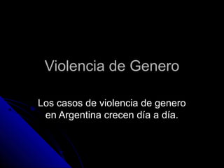 Violencia de GeneroViolencia de Genero
Los casos de violencia de generoLos casos de violencia de genero
en Argentina crecen día a día.en Argentina crecen día a día.
 