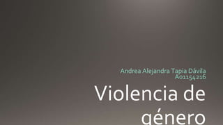 Violencia de
género
Andrea Alejandra Tapia Dávila
A01154216
 