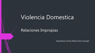 Violencia Domestica
Relaciones Impropias
Expositora: Ericka María Soto Carvajal
 