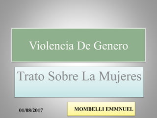 Violencia De Genero
Trato Sobre La Mujeres
01/08/2017 MOMBELLI EMMNUEL
 