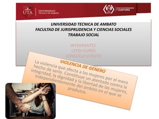 UNIVERSIDAD TECNICA DE AMBATO
FACULTAD DE JURISPRUDENCIA Y CIENCIAS SOCIALES
TRABAJO SOCIAL
INTEGRANTES:
LEYDI FLORES
CONSUELO VIZUETE
 