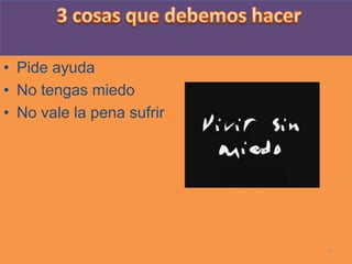• Pide ayuda
• No tengas miedo
• No vale la pena sufrir




                           7
 