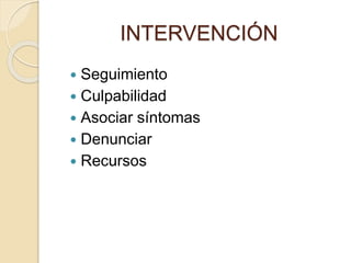 INTERVENCIÓN
 Seguimiento
 Culpabilidad
 Asociar síntomas
 Denunciar
 Recursos
 