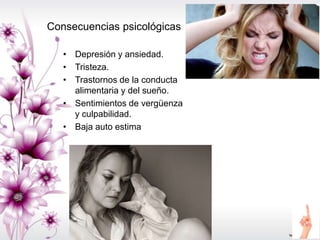 Consecuencias psicológicas
• Depresión y ansiedad.
• Tristeza.
• Trastornos de la conducta
alimentaria y del sueño.
• Sentimientos de vergüenza
y culpabilidad.
• Baja auto estima
 