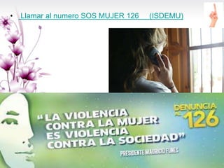 • Llamar al numero SOS MUJER 126 (ISDEMU)
 