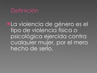 <ul><li>La violencia de género es el tipo de violencia física o psicológica ejercida contra cualquier mujer, por el mero h...