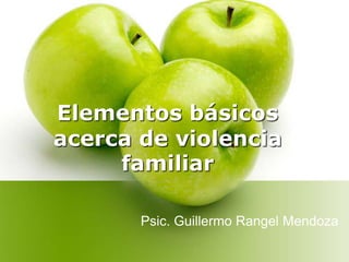 Elementos básicos
acerca de violencia
familiar
Psic. Guillermo Rangel Mendoza
 