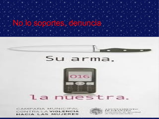 No lo soportes, denuncia

 