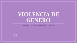 VIOLENCIA DE
GENERO
Andrea Nicole Hernández Mejia
 