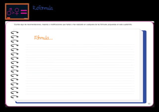 Reformula

Escribe aquí las recomendaciones, mejoras o modificaciones que harías o has realizado en cualquiera de las fórmulas propuestas en este cuadernillo.




                         Fórmula...




                                                                                                                                                      57
 