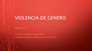 VIOLENCIA DE GENERO
MODULO N° 3
TEÓRICO: VERÓNICA FERNÁNDEZ
COMPAGINACIÓN Y DISEÑO: PATRICIA ECLECIA
 