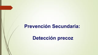 Prevención Secundaria:
Detección precoz
 