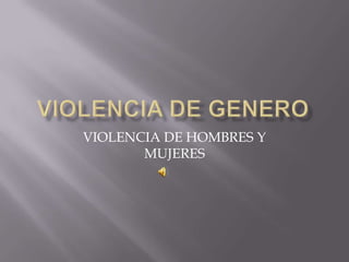VIOLENCIA DE HOMBRES Y
       MUJERES
 