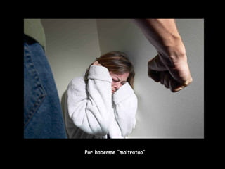Por haberme “maltratao”  