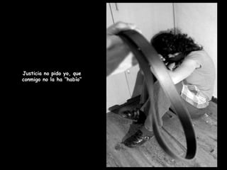 Justicia no pido yo, que conmigo no la ha “habío” 
