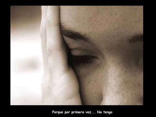 Porque por primera vez... No tengo 