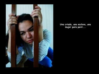 Una criada, una esclava, una mujer para parir... 