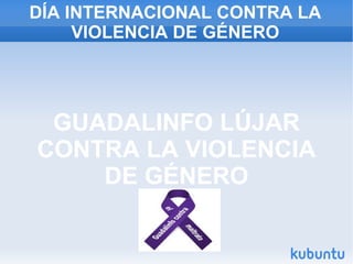 DÍA INTERNACIONAL CONTRA LA VIOLENCIA DE GÉNERO GUADALINFO LÚJAR CONTRA LA VIOLENCIA DE GÉNERO 