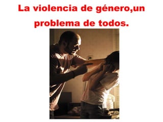 La violencia de género,un   problema de todos. 